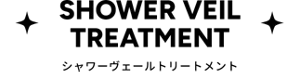SHOWER VEIL TREATMENT　シャワーヴェールトリートメント