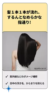 髪1本1本が流れ、するんとなめらかな指通り！　紫外線などのダメージ補修 日中の浮き毛、からまりを抑える