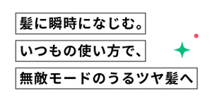 髪に瞬時になじむ。いつもの使い方で、無敵モードのうるツヤ髪へ