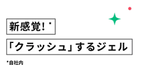 新感覚！* 「クラッシュ」するジェル　*自社内