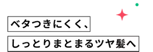 ベタつきにくく、しっとりまとまるツヤ髪へ