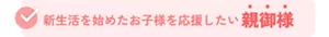 新生活を始めたお子様を応援したい親御様