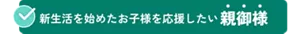 新生活を始めたお子様を応援したい親御様