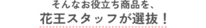 そんなお役立ち商品を、花王スタッフが選抜！