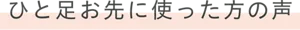 ひと足お先に使った方の声