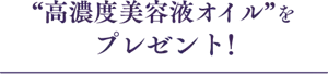 “高濃度美容液オイル”をプレゼント!