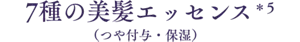 7種の美髪エッセンス*5（つや付与・保湿）