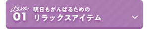 01　明日もがんばるためのリラックスアイテム