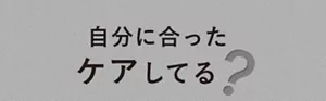 自分に合ったケアしてる？