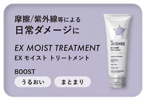 摩擦／紫外線等による日常ダメージに　EX MOIST TREATMENT　EX モイスト トリートメント　BOOST うるおい まとまり