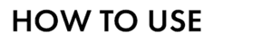 HOW TO USE