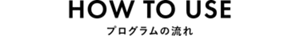 HOW TO USE　プログラムの流れ