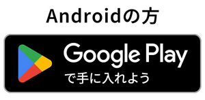 Androidの方 Google Play で手に入れよう