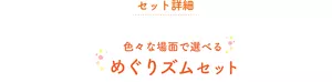 セット詳細 色々な場面で選べるめぐりズムセット