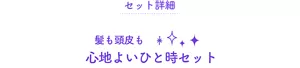 セット詳細 髪も頭皮も心地よいひと時セット