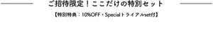 ご招待限定！ここだけの特別セット【特別特典：10％OFF・Specialトライアルset付】