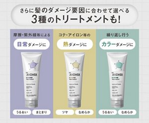 さらに髪のダメージ要因に合わせて選べる3種のトリートメントも! 摩擦·紫外線等による日常ダメージに うるおい まとまり コテ·アイロン等の熱ダメージに ツヤ なめらか 繰り返し行うカラーダメージに うるおい なめらか