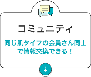 コミュニティ：同じ肌タイプの会員さん同士で情報交換できる！