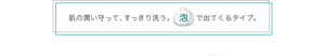 肌の潤い守って、すっきり洗う。泡で出てくるタイプ。