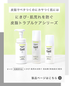 皮脂でベタつくのにカサつく肌には　にきび・肌荒れを防ぐ  皮脂トラブルケアシリーズ　製品ページはこちら