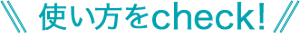 使い方をcheck！