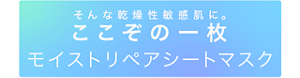 そんな乾燥性敏感肌に。ここぞの一枚モイストリペアシートマスク