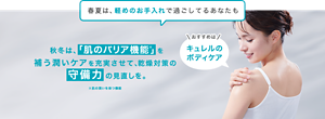 春夏は、軽めのお手入れで過ごしてるあなたも 秋冬は、「肌のバリア機能※」を 補う潤いケアを充実させて、乾燥対策の 守備力の見直しを。※肌の潤いを保つ機能 おすすめはキュレルの ボディケア