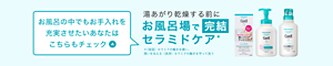 お風呂の中でもお手入れを 充実させたいあなたは こちらもチェック 湯あがり乾燥する前にお風呂場で完結 セラミドケア＊ ＊（保湿）セラミドの働きを補い、 潤いを与える（洗浄）セラミドの働きを守って洗う