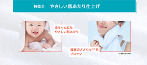 特徴② やさしい肌あたり仕上げ 赤ちゃんにも やさしい肌あたり 繊維のささくれ※2を ブロック
