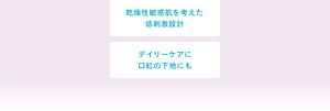 乾燥性敏感肌を考えた 低刺激設計 デイリーケアに 口紅の下地にも