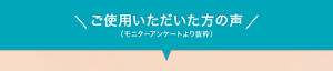 ご使用いただいた方の声（モニターアンケートより抜粋）