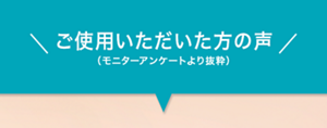ご使用いただいた方の声（モニターアンケートより抜粋）