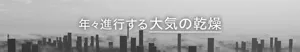 年々進行する 大気の乾燥