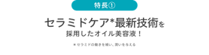 特長① セラミドケア*最新技術を採用したオイル美容液！ ＊セラミドの働きを補い、潤いを与える