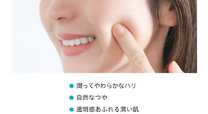 ●潤ってやわらかなハリ ●自然なつや ●透明感あふれる潤い肌