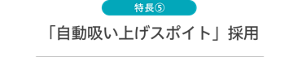 特長⑤ 「自動吸い上げスポイト」採用