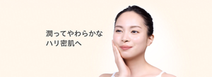 潤ってやわらかなハリ密肌へ