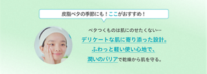 皮脂ベタの季節にも！ここがおすすめ！ ベタつくものは肌にのせたくない…デリケートな肌に寄り添った設計。ふわっと軽い使い心地で、潤いのバリアで乾燥から肌を守る。