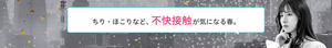 ちり・ほこりなど、不快接触が気になる春。