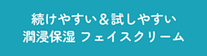 続けやすい&試しやすい 潤浸保湿 フェイスクリーム