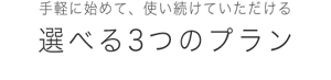 手軽に始めて、使い続けていただける選べる3つのプラン