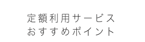 定額利用サービスおすすめポイント