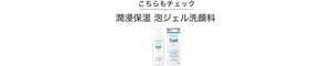 こちらもチェック 潤浸保湿 泡ジェル洗顔料