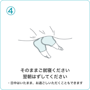④そのままご就寝ください 翌朝はずしてください ・日中はいたまま、お過ごしいただくこともできます