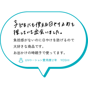 子どもにも使える日やけ止めを探していて出会いました。 負担感がないのに日やけを防げるので大好きな商品です。 お出かけの時親子で使ってます。 （UVローション愛用歴２年　YOSHI）
