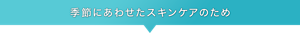 季節にあわせたスキンケアのため