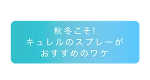 秋冬こそ！キュレルのスプレーがおすすめのワケ