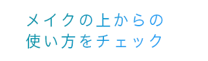 メイクの上からの使い方をチェック