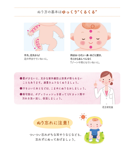ぬり方の基本はゆっくり”くるくる”　手足、足先から！足の甲までていねいに。　両ほお・ひたい・鼻・あごに置き、そこからまんべんなく　Tゾーンや耳にもていねいに。　●量が少ないと、充分な紫外線防止効果が得られないこともあります。適量をムラなくぬりましょう。　●汗をふいたあとなどは、こまめにぬりなおしましょう。　●帰宅後は、ボディウォッシュを使ってUVカット剤や汚れを洗い流し、保湿しましょう。　ぬり忘れに注意！　ついつい忘れがちな耳やうなじなども、忘れずにぬってあげましょう。