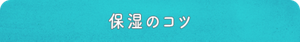 保湿のコツ